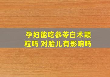 孕妇能吃参苓白术颗粒吗 对胎儿有影响吗